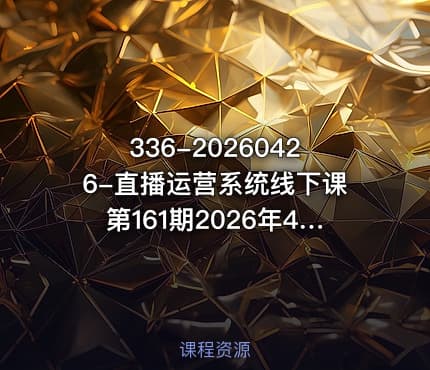 336-20260426-直播运营系统线下课第161期2026年4月10号课程系统性强适合零基础到进阶学习录音文档更多资源