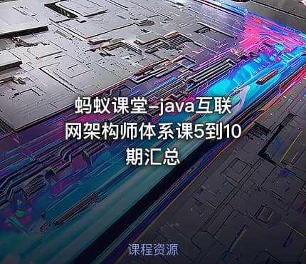蚂蚁课堂-java互联网架构师体系课5到10期汇总