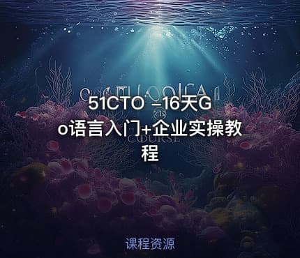51CTO -16天Go语言入门+企业实操教程