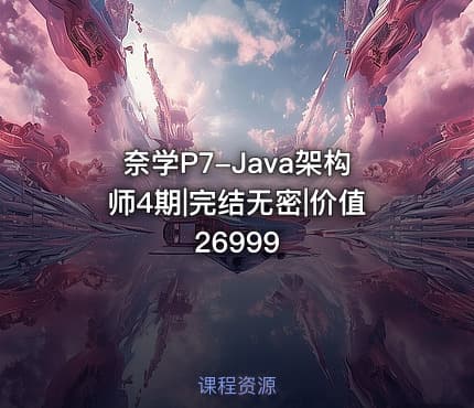 奈学P7-Java架构师4期|完结无密|价值26999