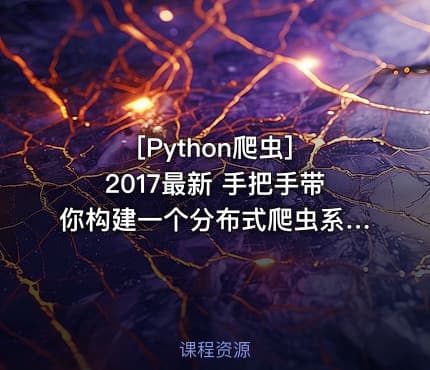 [Python爬虫] 2017最新 手把手带你构建一个分布式爬虫系统实战 视频+课件