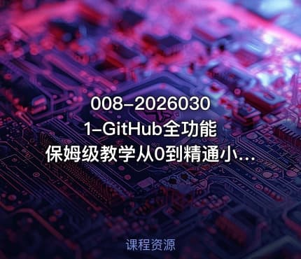 008-20260301-GitHub全功能保姆级教学从0到精通小白一学就会更多资源
