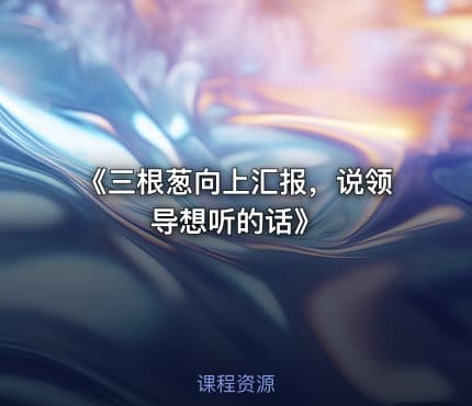 《三根葱向上汇报，说领导想听的话》