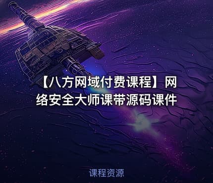 【八方网域付费课程】网络安全大师课带源码课件