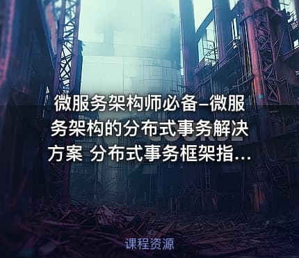 微服务架构师必备-微服务架构的分布式事务解决方案 分布式事务框架指南实战课程
