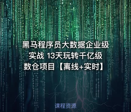黑马程序员大数据企业级实战 13天玩转千亿级数仓项目【离线+实时】