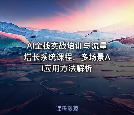 AI全栈实战培训与流量增长系统课程，多场景AI应用方法解析