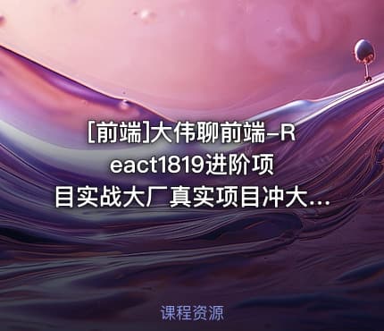 [前端]大伟聊前端-React1819进阶项目实战大厂真实项目冲大厂拿高薪