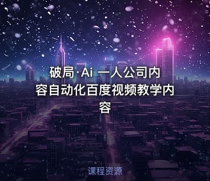 破局·Ai 一人公司内容自动化百度视频教学内容