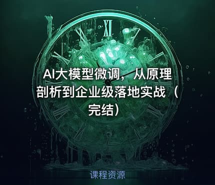 AI大模型微调，从原理剖析到企业级落地实战（完结）