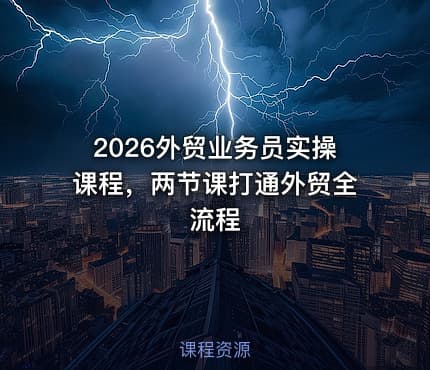 2026外贸业务员实操课程，两节课打通外贸全流程