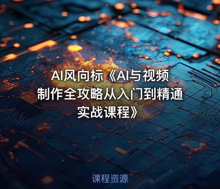 AI风向标《AI与视频制作全攻略从入门到精通实战课程》