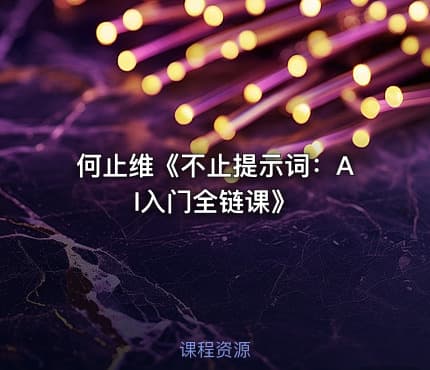 何止维《不止提示词：AI入门全链课》