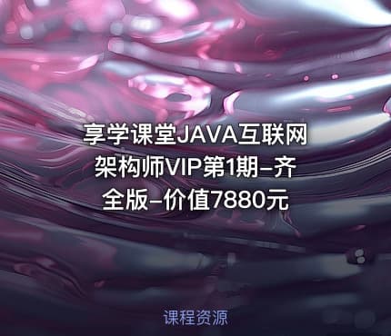 享学课堂JAVA互联网架构师VIP第1期-齐全版-价值7880元