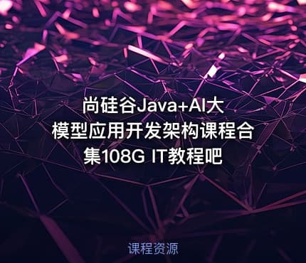尚硅谷Java+AI大模型应用开发架构课程合集108G IT教程吧