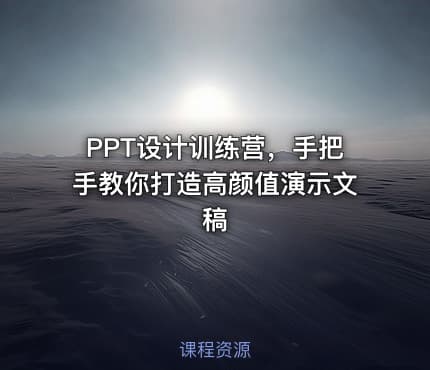 PPT设计训练营，手把手教你打造高颜值演示文稿
