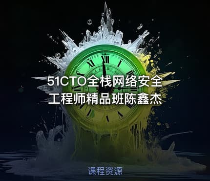 51CTO全栈网络安全工程师精品班陈鑫杰