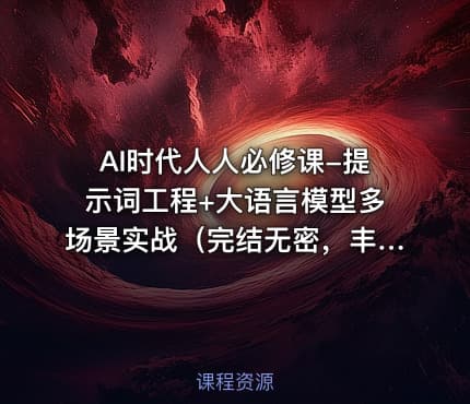 AI时代人人必修课-提示词工程+大语言模型多场景实战（完结无密，丰富资料)
