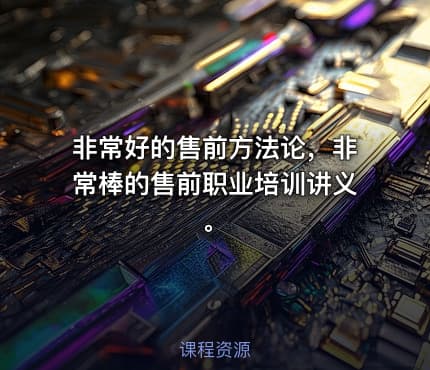非常好的售前方法论，非常棒的售前职业培训讲义。