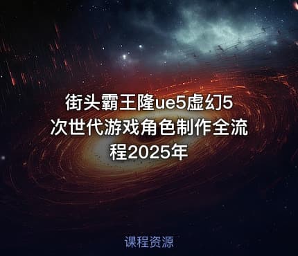 街头霸王隆ue5虚幻5次世代游戏角色制作全流程2025年