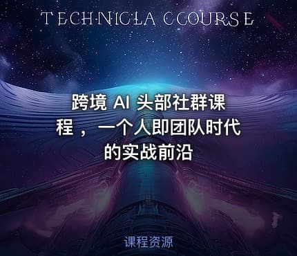 跨境 AI 头部社群课程 ，一个人即团队时代的实战前沿