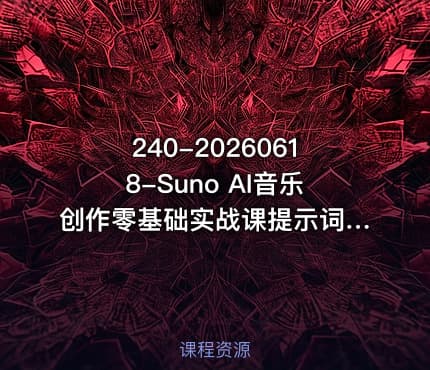 240-20260618-Suno AI音乐创作零基础实战课提示词・声音克隆・翻唱・后期全流程零基础做音乐接单变现更多资源