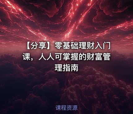 【分享】零基础理财入门课，人人可掌握的财富管理指南