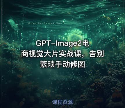 GPT-Image2电商视觉大片实战课，告别繁琐手动修图