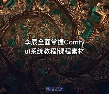 李辰全面掌握Comfyui系统教程|课程素材