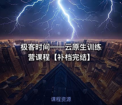 极客时间——云原生训练营课程【补档完结】