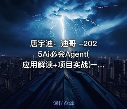 唐宇迪：迪哥 -2025Ai必会Agent(应用解读+项目实战)–精讲班