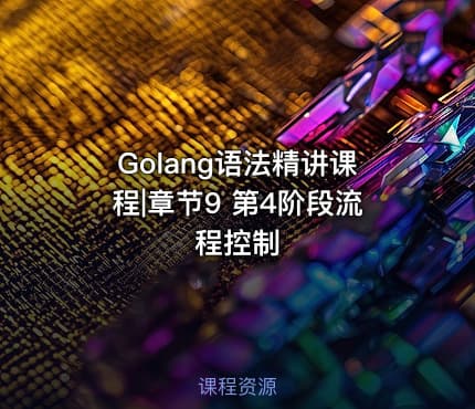 Golang语法精讲课程|章节9 第4阶段流程控制