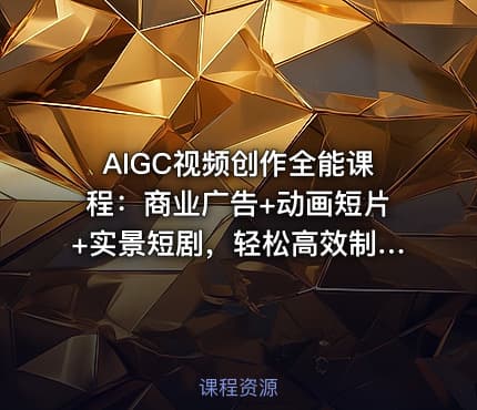 AIGC视频创作全能课程：商业广告+动画短片+实景短剧，轻松高效制作视频