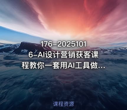 176-20251016-AI设计营销获客课程教你一套用AI工具做画设计效果图营销获客的方法更多资源