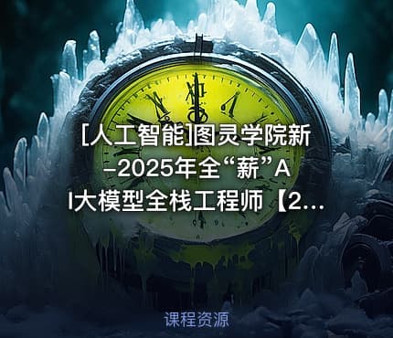 [人工智能]图灵学院新-2025年全“薪”AI大模型全栈工程师【2.0】