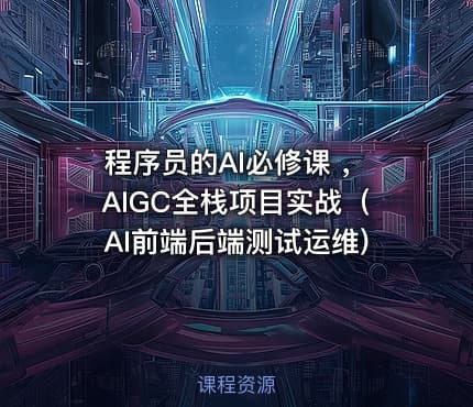 程序员的AI必修课 ，AIGC全栈项目实战（AI前端后端测试运维)