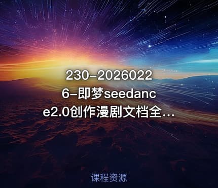 230-20260226-即梦seedance2.0创作漫剧文档全新多模态体验零基础教学让你一次性学会做动漫视频更多资源