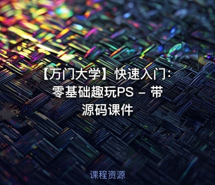 【万门大学】快速入门：零基础趣玩PS - 带源码课件