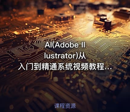 AI(Adobe Illustrator)从入门到精通系统视频教程【84节完整版】