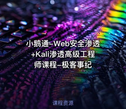 小鹅通-Web安全渗透+Kali渗透高级工程师课程-极客事纪
