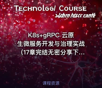 K8s+gRPC 云原生微服务开发与治理实战（17章完结无密分享下载）