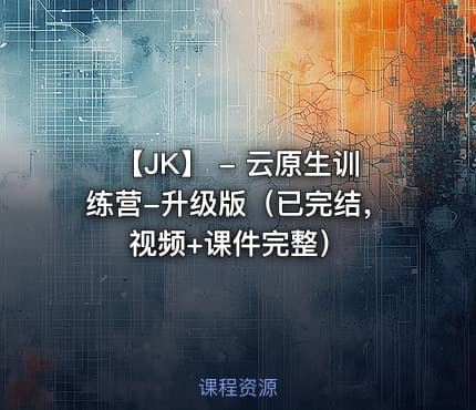 【JK】 - 云原生训练营-升级版（已完结，视频+课件完整）