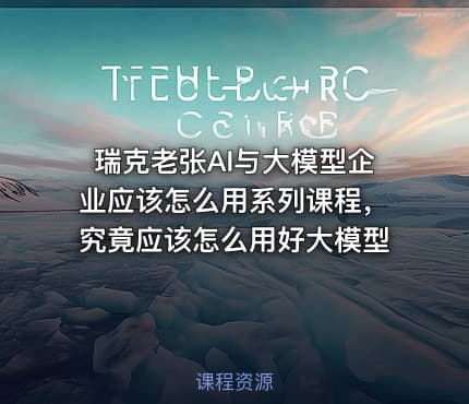 瑞克老张AI与大模型企业应该怎么用系列课程，究竟应该怎么用好大模型