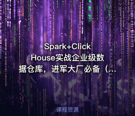 Spark+ClickHouse实战企业级数据仓库，进军大厂必备（21章高清完结）