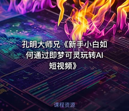 孔明大师兄《新手小白如何通过即梦可灵玩转AI短视频》