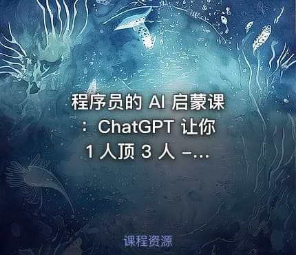 程序员的 AI 启蒙课：ChatGPT 让你 1 人顶 3 人 - 带源码课件