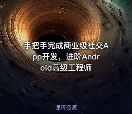 手把手完成商业级社交App开发，进阶Android高级工程师