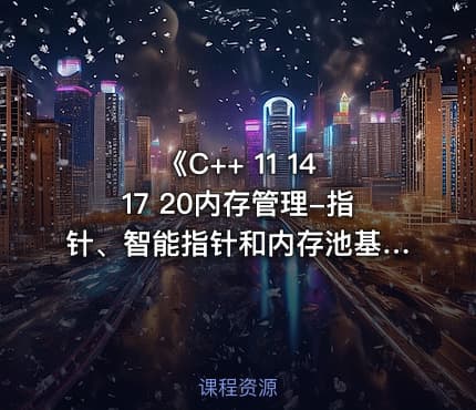 《C++ 11 14 17 20内存管理-指针、智能指针和内存池基础与提升》