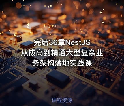 完结36章NestJS从拔高到精通大型复杂业务架构落地实践课