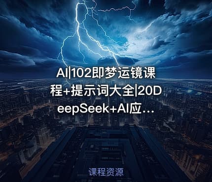 AI|102即梦运镜课程+提示词大全|20DeepSeek+AI应用